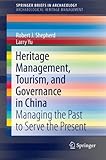 Heritage Management, Tourism, and Governance in China: Managing the Past to Serve the Present (SpringerBriefs in Archaeology / SpringerBriefs in Archaeological Heritage Management) (Robert J. Shepherd)